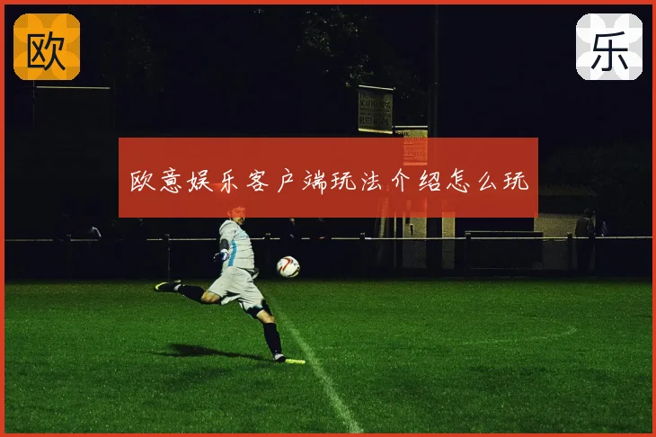 欧意娱乐客户端玩法介绍怎么玩