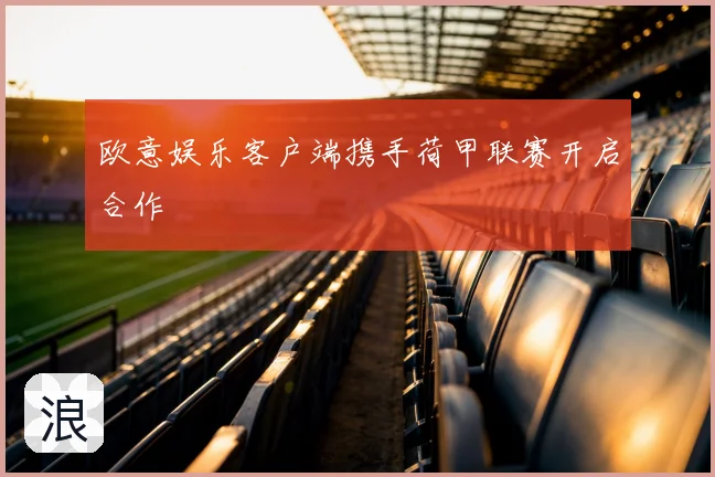 欧意娱乐客户端携手荷甲联赛开启合作
