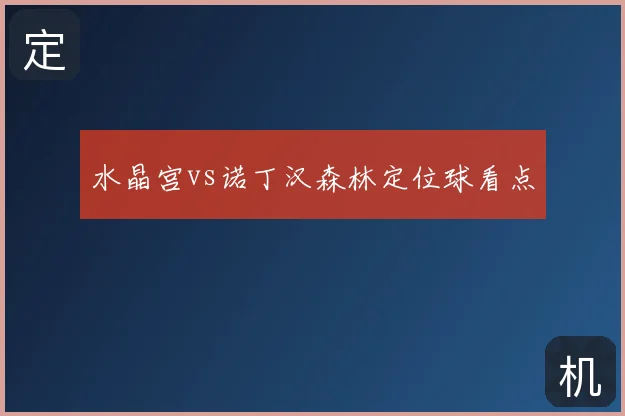 水晶宫vs诺丁汉森林定位球看点