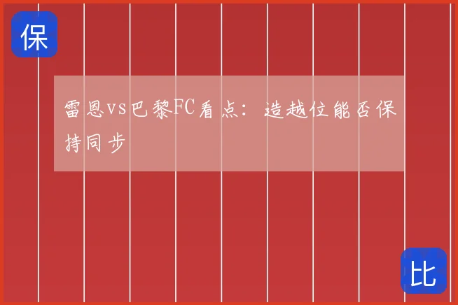 雷恩vs巴黎FC看点:造越位能否保持同步