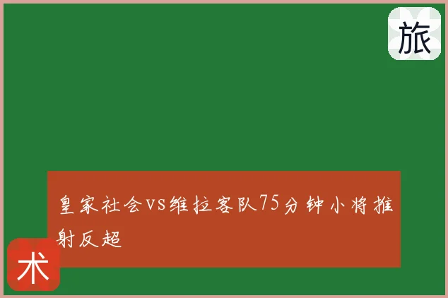 皇家社会vs维拉客队75分钟小将推射反超