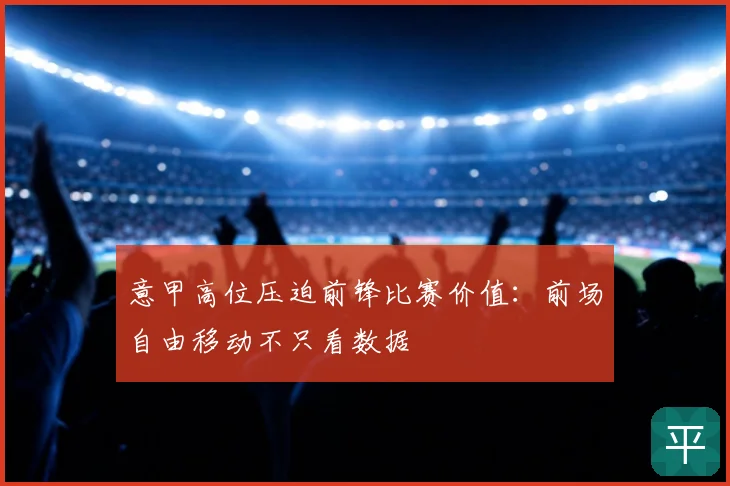 意甲高位压迫前锋比赛价值：前场自由移动不只看数据