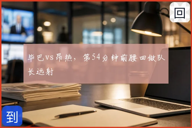 毕巴vs昂热,第54分钟前腰回做队长远射