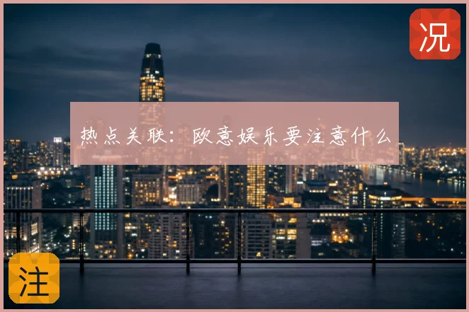 热点关联：欧意娱乐要注意什么