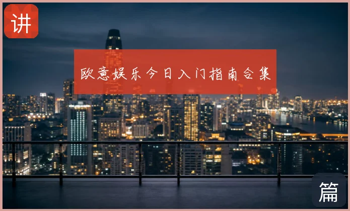 欧意娱乐今日入门指南合集