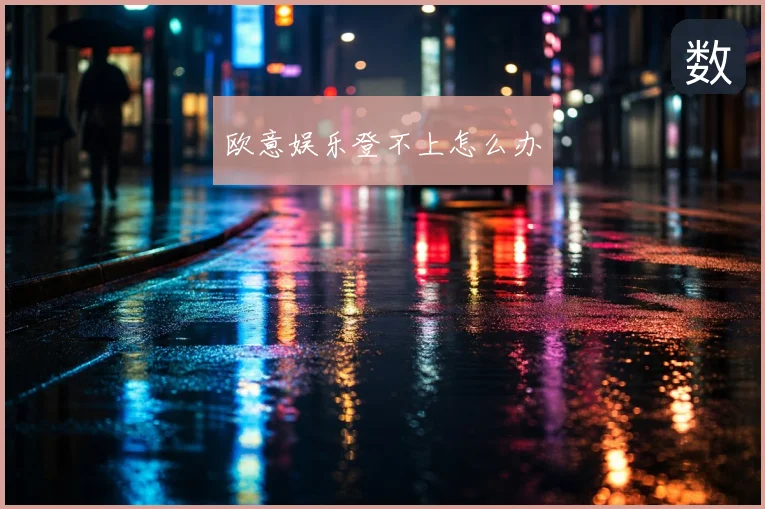 欧意娱乐登不上怎么办