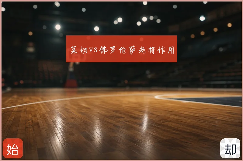莱切vs佛罗伦萨老将作用
